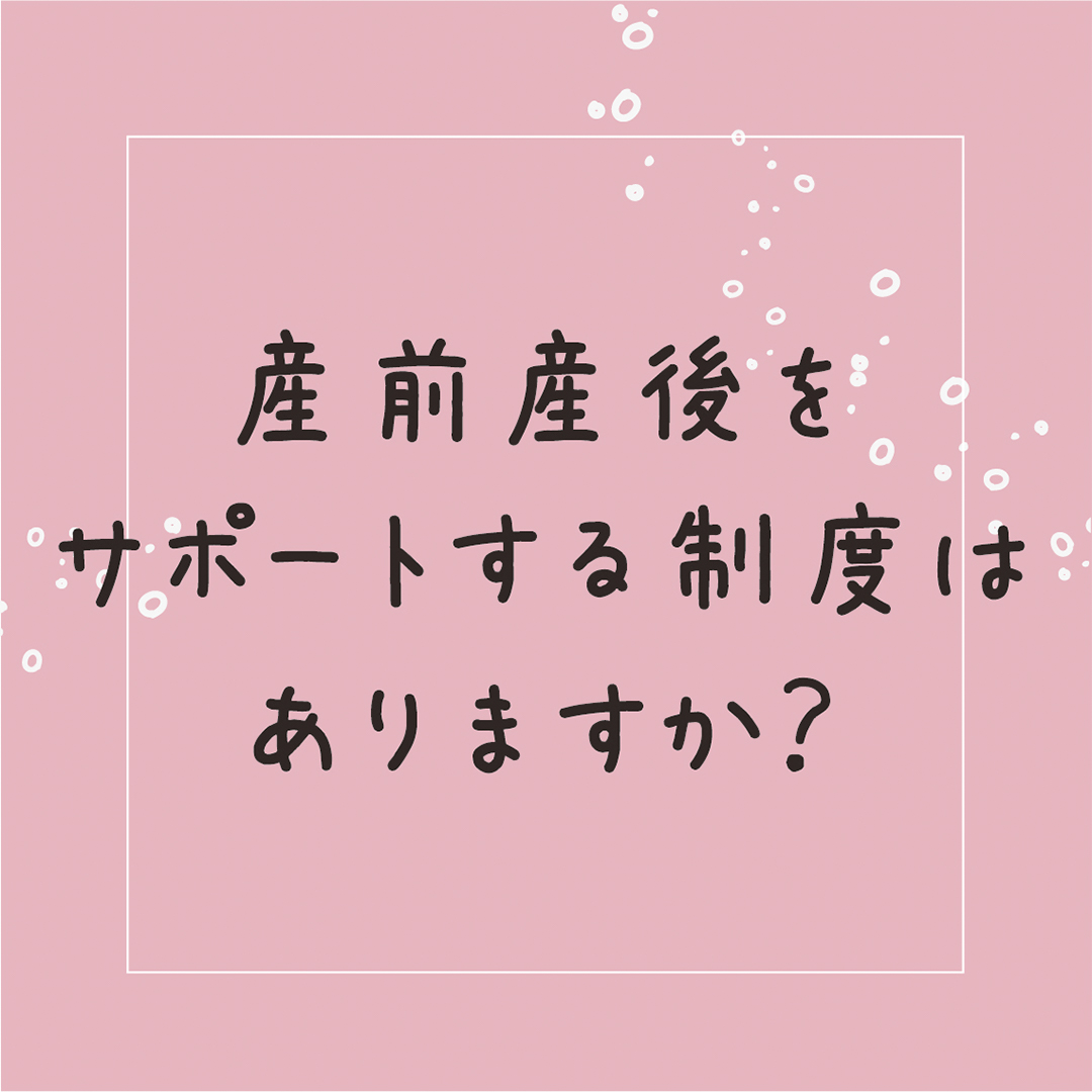 産前産後をサポートする制度はありますか？