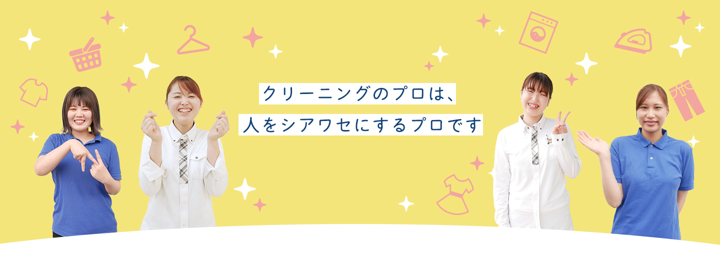 クリーニングのプロは、 人をシアワセにするプロです